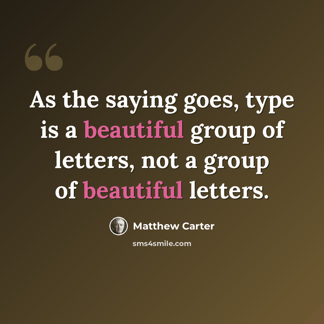 “As the saying goes, type is a beautiful group of letters, not a group of beautiful letters.” quote by Matthew Carter