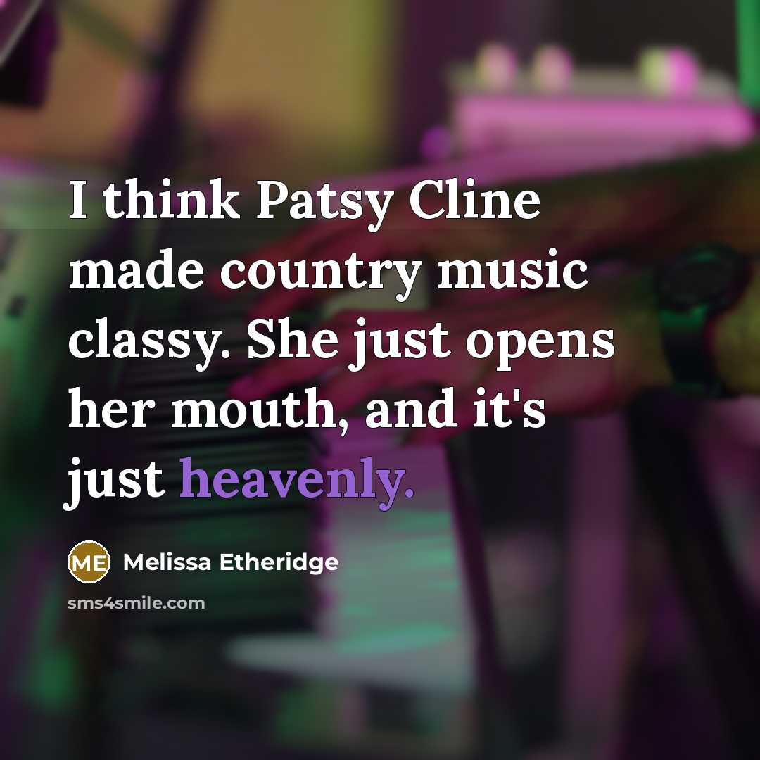 “I think Patsy Cline made country music classy. She just opens her mouth, and it's just heavenly.” quote by Melissa Etheridge