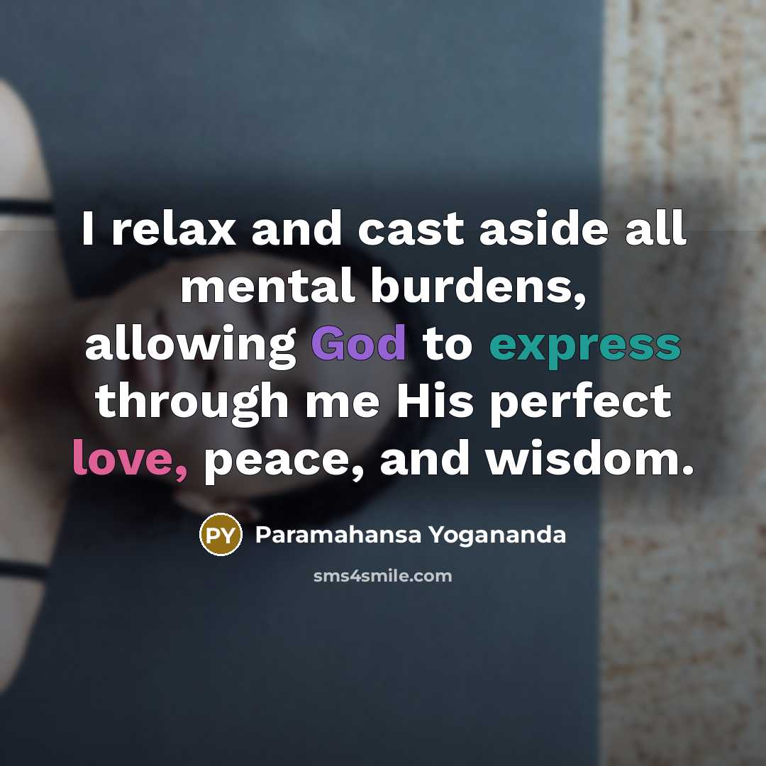 “I relax and cast aside all mental burdens, allowing God to express through me His perfect love, peace, and wisdom.” quote by Paramahansa Yogananda