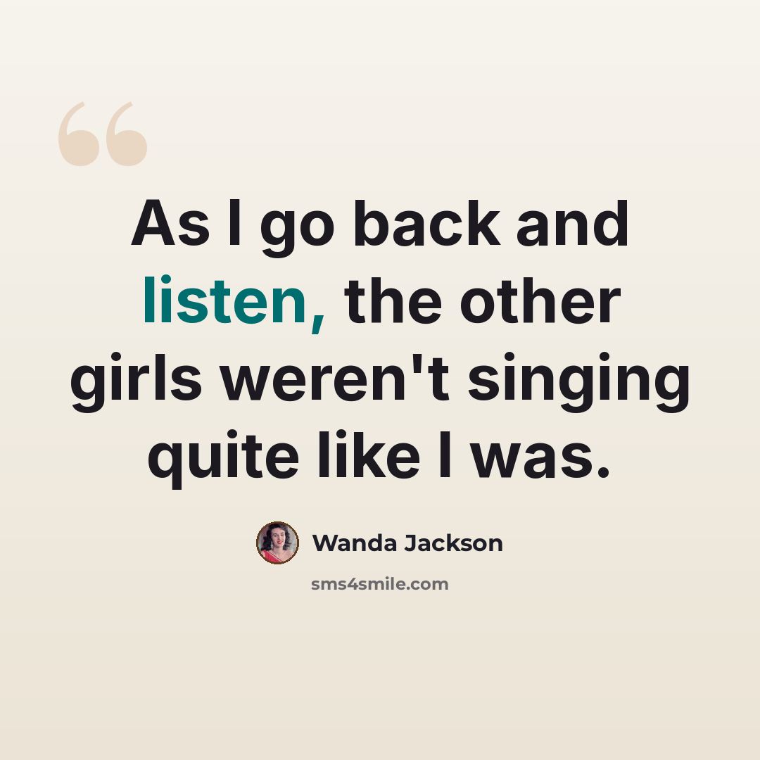 “As I go back and listen, the other girls weren't singing quite like I was.” quote by Wanda Jackson