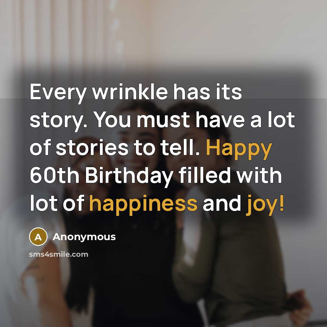 “Every wrinkle has its story. You must have a lot of stories to tell. Happy 60th Birthday filled with lot of happiness and joy!” quote by Anonymous
