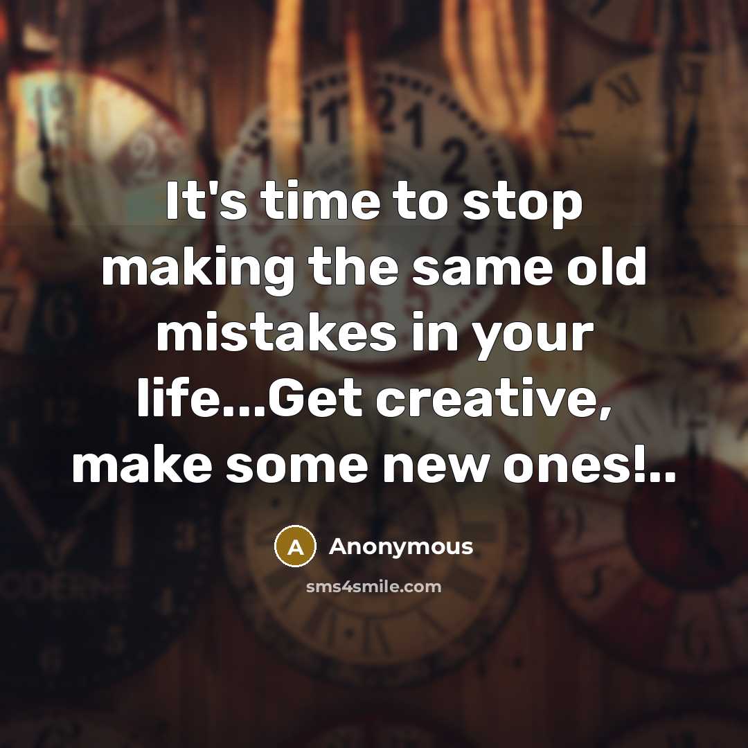 “It's time to stop making the same old mistakes in your life...Get creative, make some new ones!..” quote by Anonymous