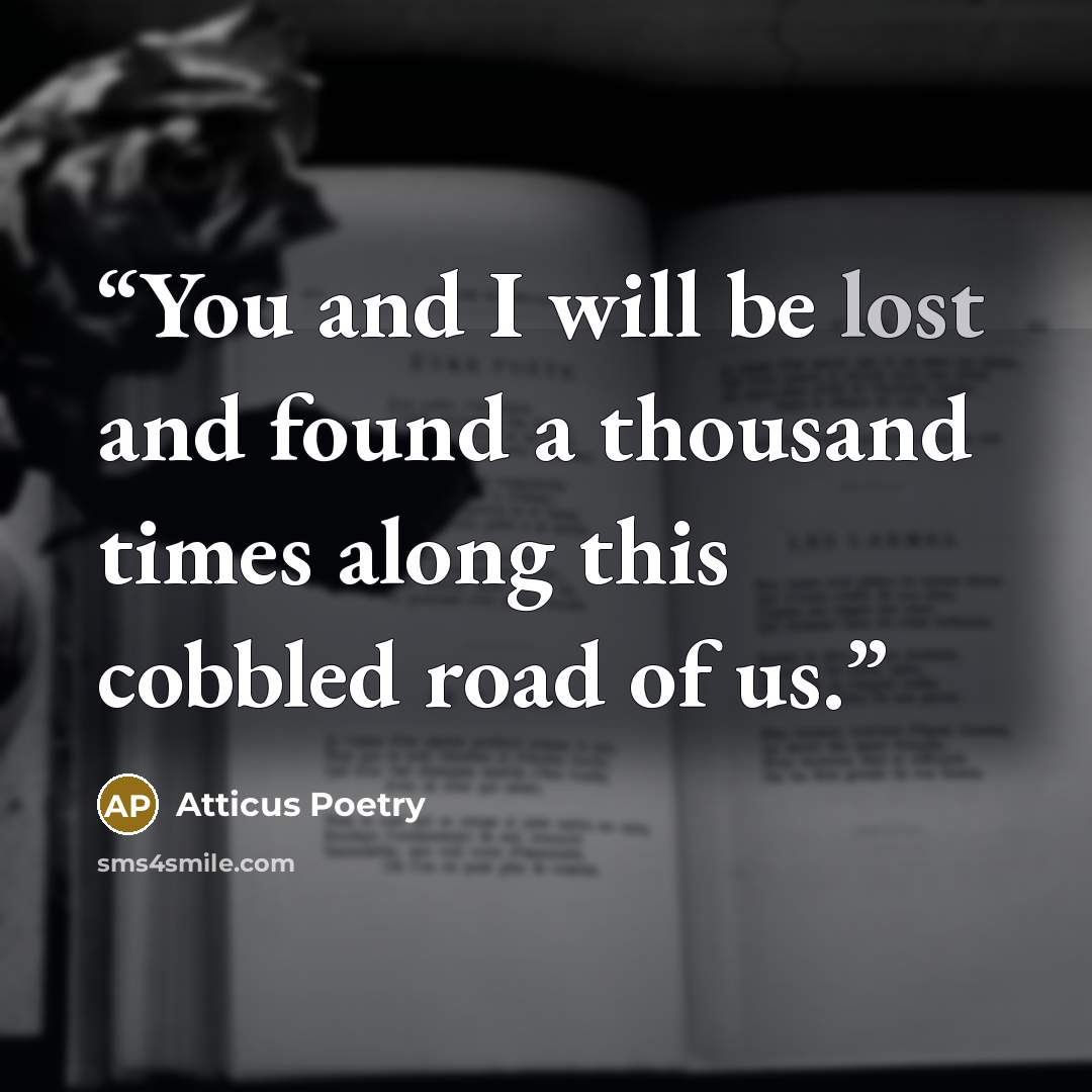 “You and I will be lost and found a thousand times along this cobbled road of us.” quote by Atticus Poetry