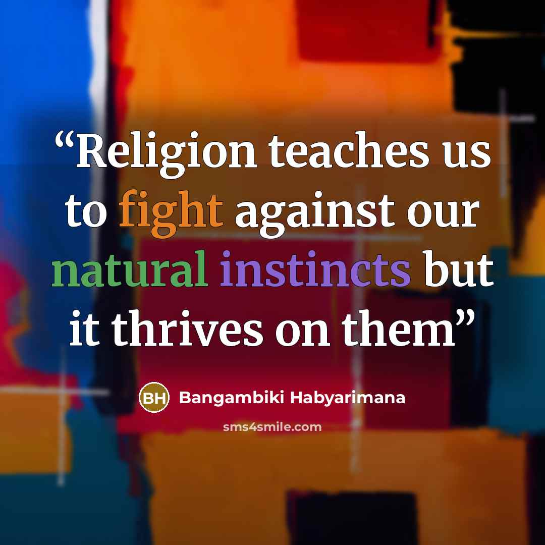 “Religion teaches us to fight against our natural instincts but it thrives on them” quote by Bangambiki Habyarimana