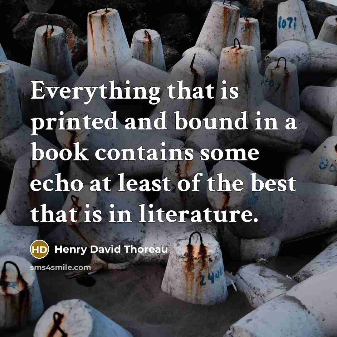 “Everything that is printed and bound in a book contains some echo at least of the best that is in literature.” quote by Henry David Thoreau