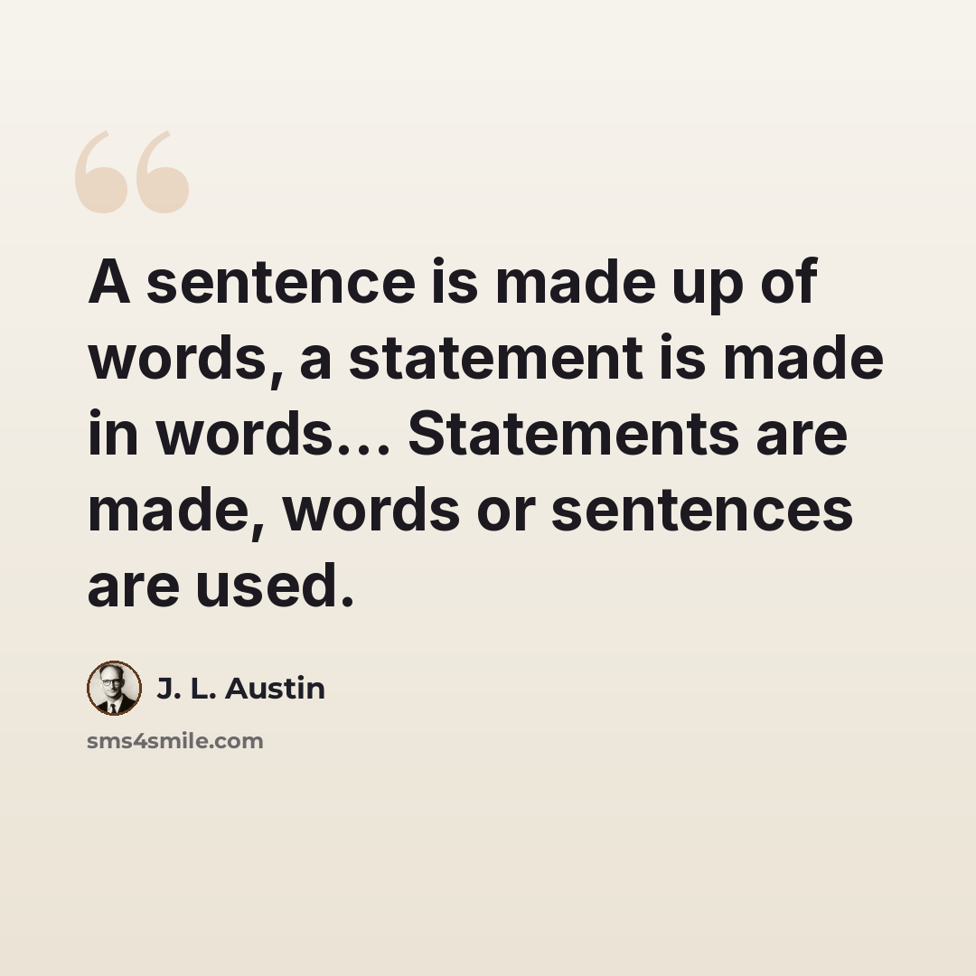 “A sentence is made up of words, a statement is made in words… Statements are made, words or sentences are used.” quote by J. L. Austin