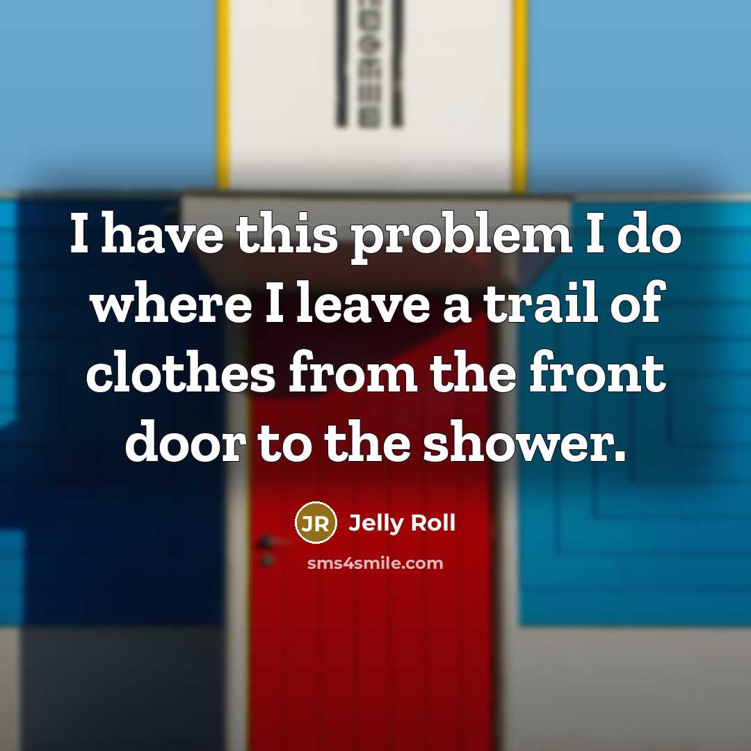 “I have this problem I do where I leave a trail of clothes from the front door to the shower.” quote by Jelly Roll