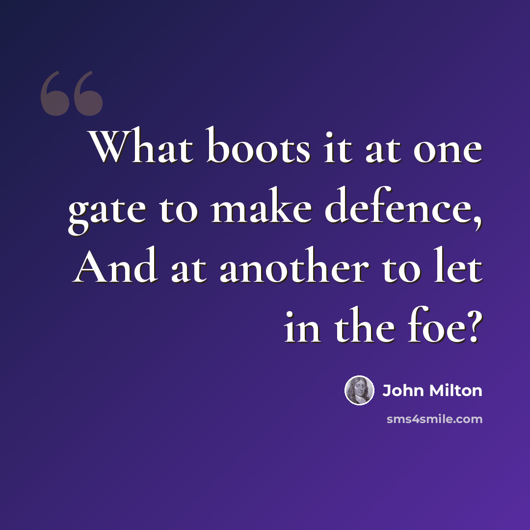 “What boots it at one gate to make defence, And at another to let in the foe?” quote by John Milton
