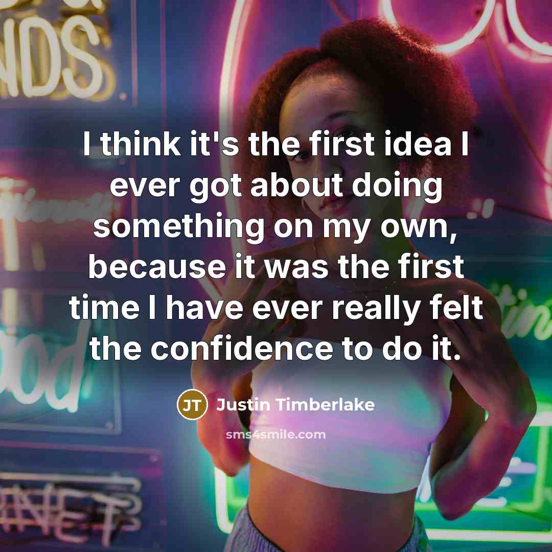 “I think it's the first idea I ever got about doing something on my own, because it was the first time I have ever really felt the confidence to do it.” quote by Justin Timberlake