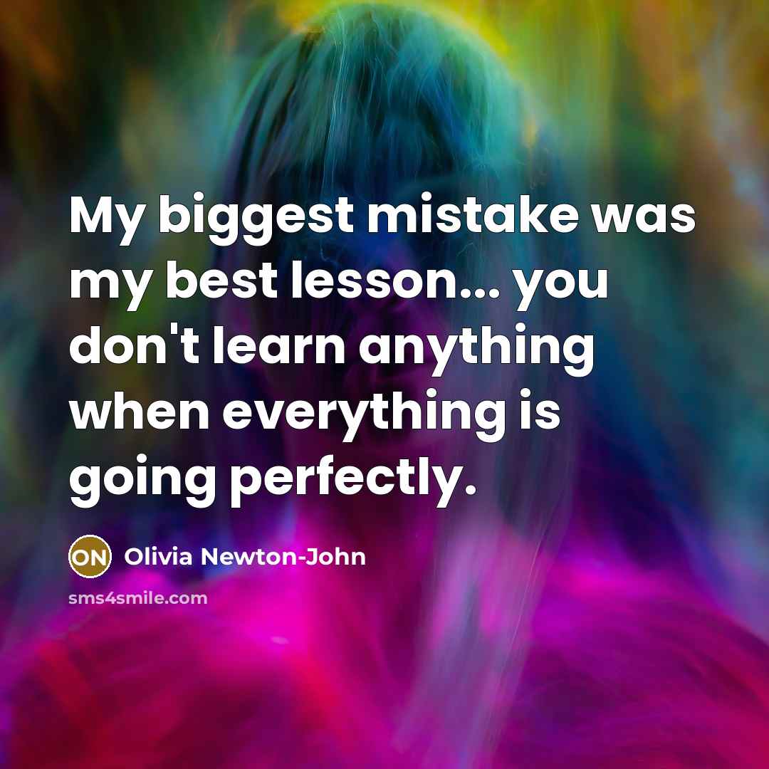 “My biggest mistake was my best lesson... you don't learn anything when everything is going perfectly.” quote by Olivia Newton-John