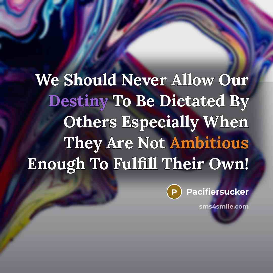 “We Should Never Allow Our Destiny To Be Dictated By Others Especially When They Are Not Ambitious Enough To Fulfill Their Own!” quote by Pacifiersucker