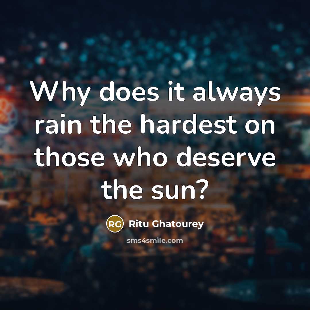 “Why does it always rain the hardest on those who deserve the sun?” quote by Ritu Ghatourey