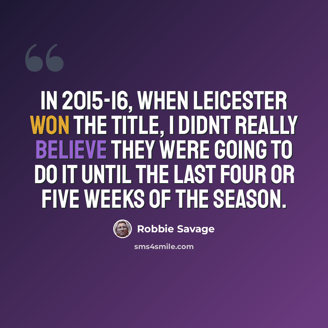 “In 2015-16, when Leicester won the title, I didnt really believe they were going to do it until the last four or five weeks of the season.” quote by Robbie Savage