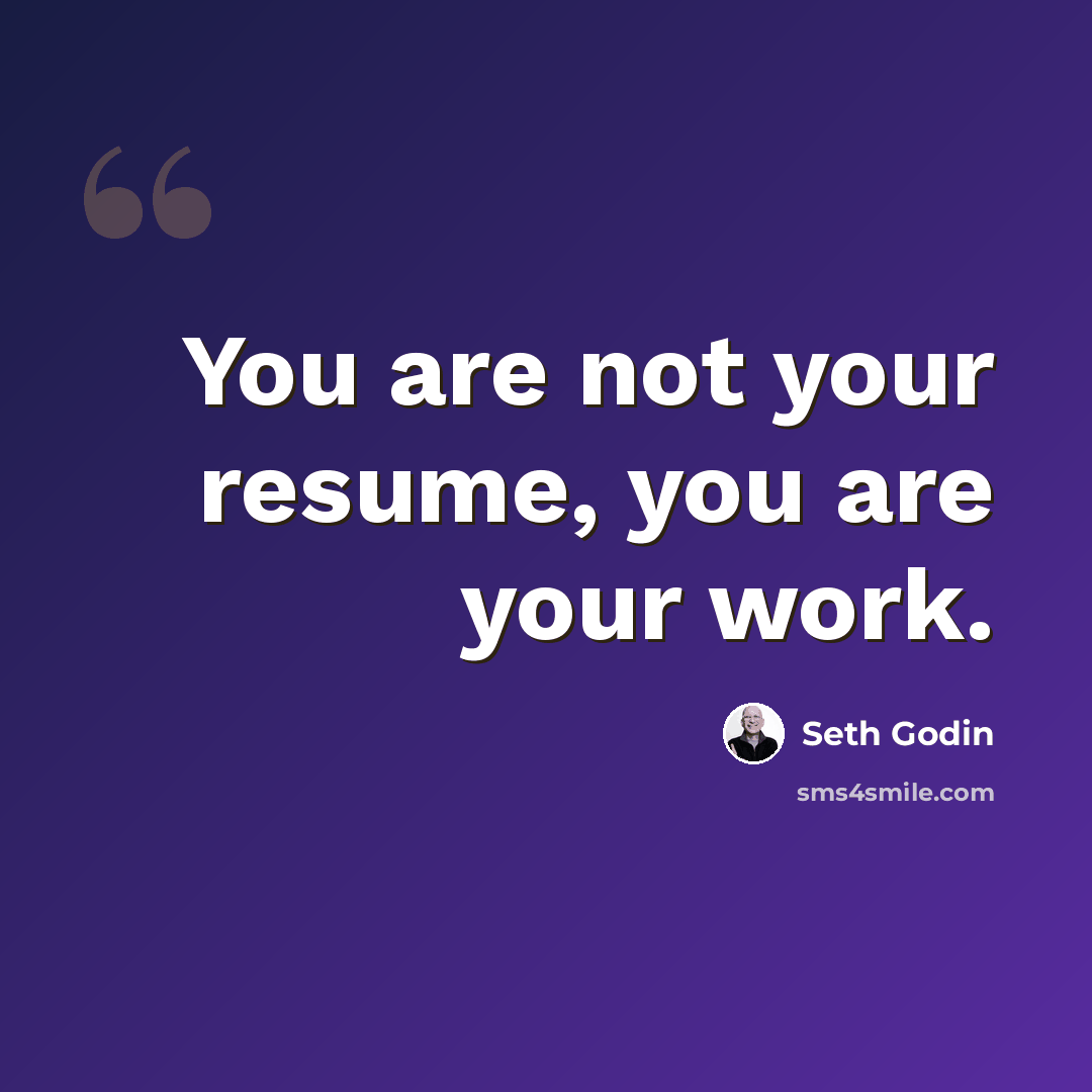 “You are not your resume, you are your work.” quote by Seth Godin