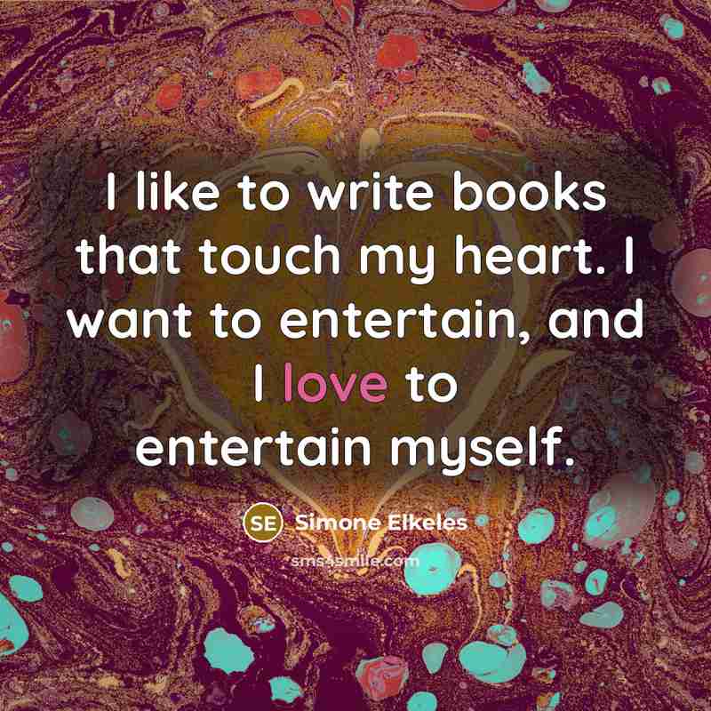 “I like to write books that touch my heart. I want to entertain, and I love to entertain myself.” quote by Simone Elkeles