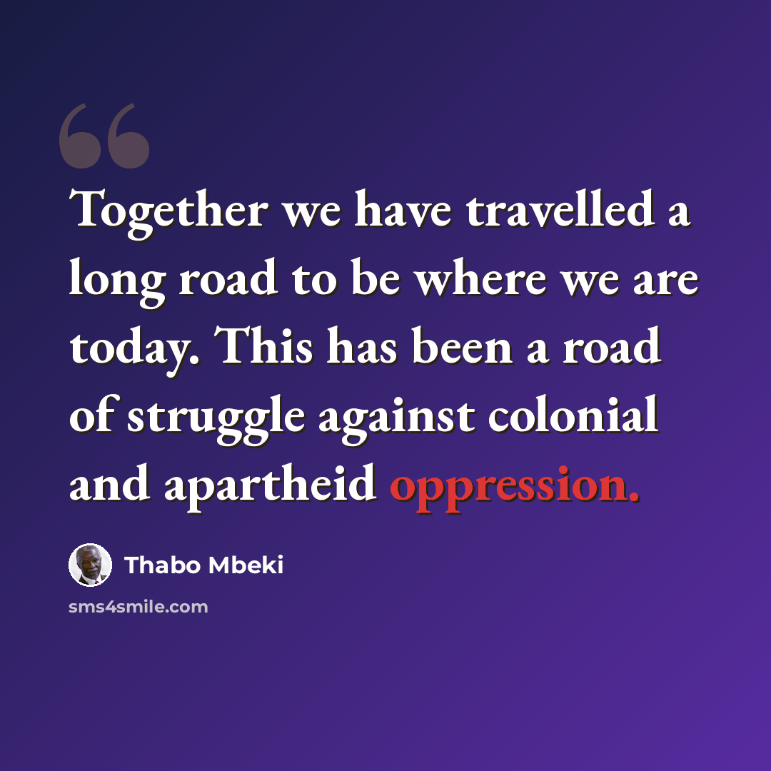 “Together we have travelled a long road to be where we are today. This has been a road of struggle against colonial and apartheid oppression.” quote by Thabo Mbeki