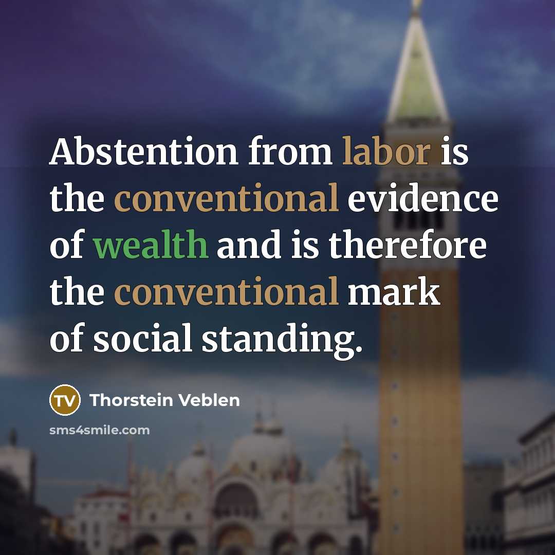 “Abstention from labor is the conventional evidence of wealth and is therefore the conventional mark of social standing.” quote by Thorstein Veblen