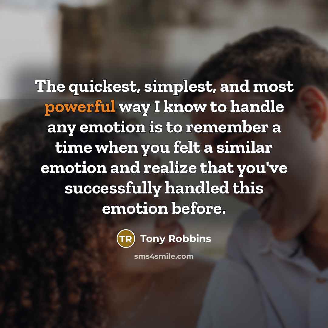 “The quickest, simplest, and most powerful way I know to handle any emotion is to remember a time when you felt a similar emotion and realize that you've successfully handled this emotion before.” quote by Tony Robbins