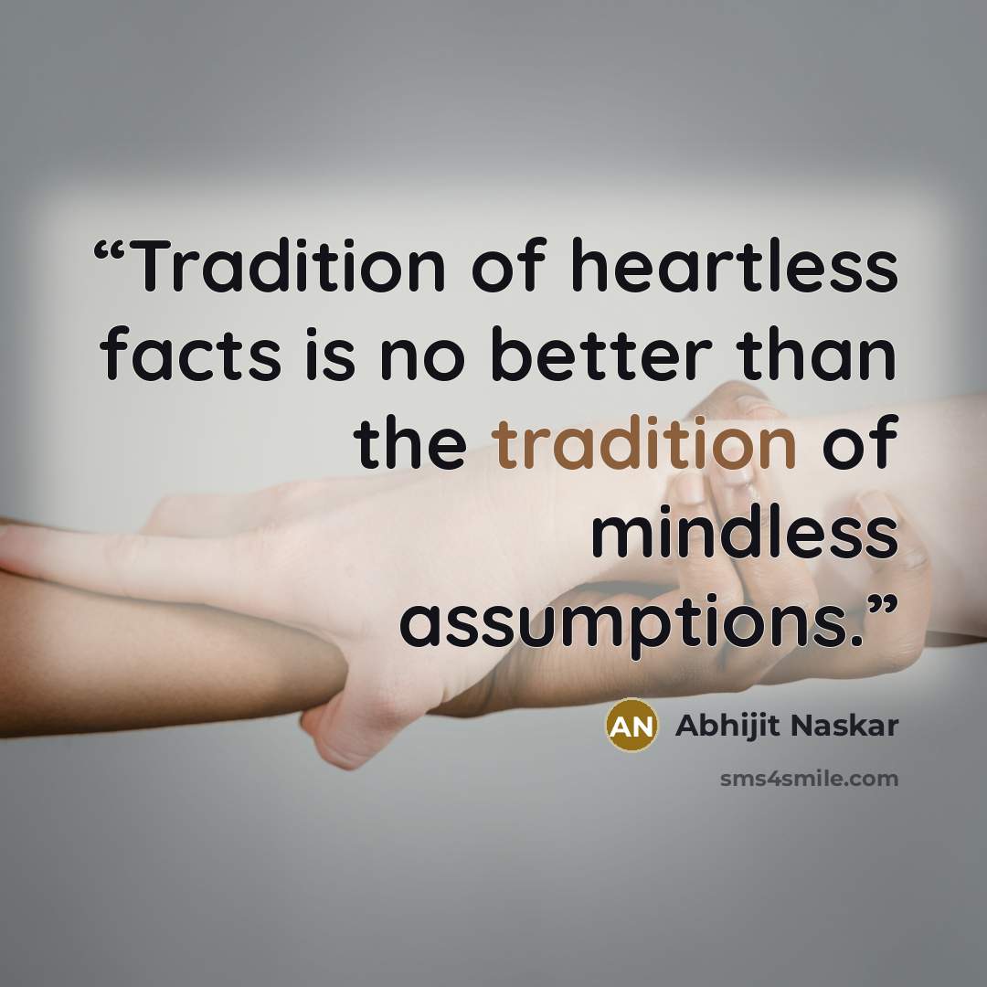 “Tradition of heartless facts is no better than the tradition of mindless assumptions.” quote by Abhijit Naskar