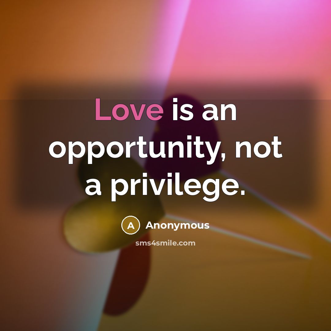 “Love is an opportunity, not a privilege.” quote by Anonymous