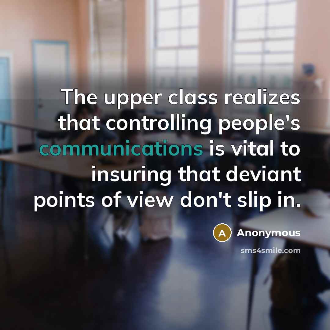 “The upper class realizes that controlling people's communications is vital to insuring that deviant points of view don't slip in.” quote by Anonymous