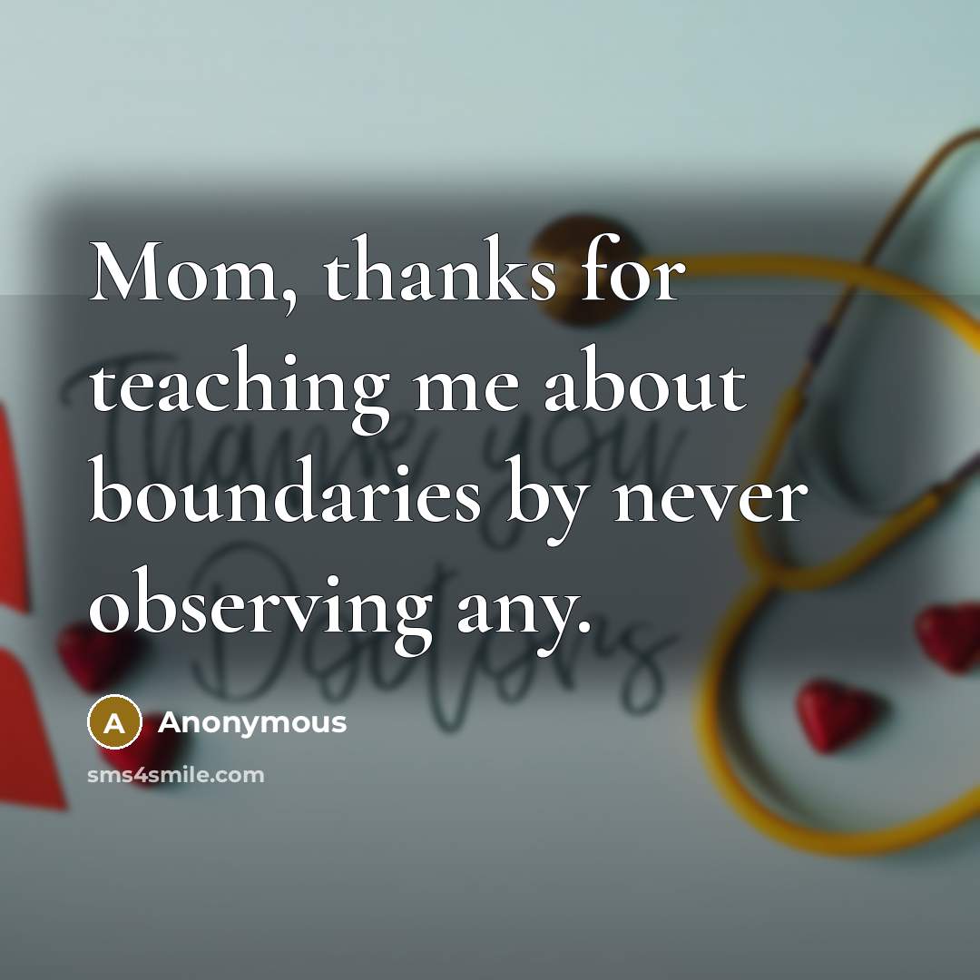 “Mom, thanks for teaching me about boundaries by never observing any.” quote by Anonymous