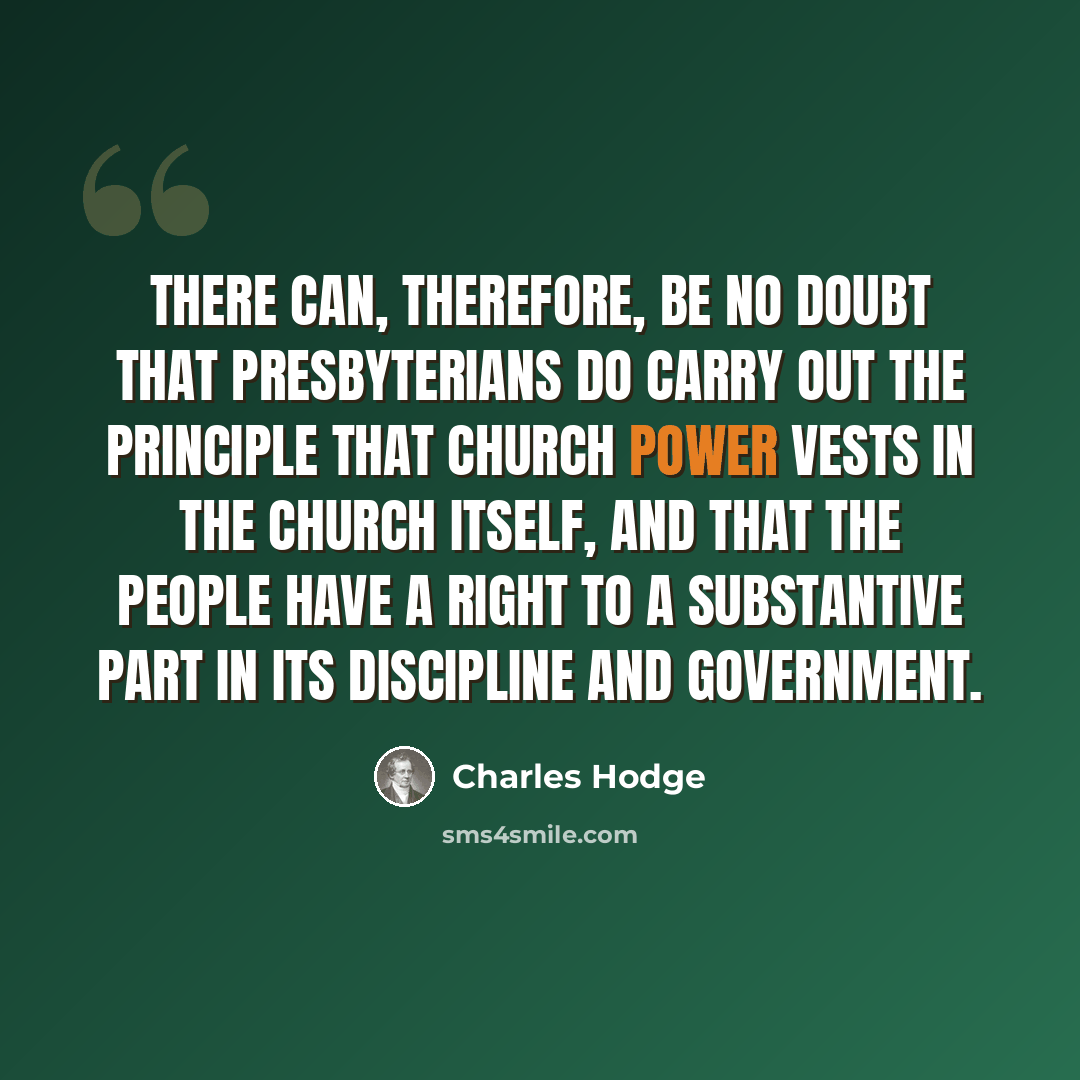 “There can, therefore, be no doubt that Presbyterians do carry out the principle that Church power vests in the Church itself, and that the people have a right to a substantive part in its discipline and government.” quote by Charles Hodge