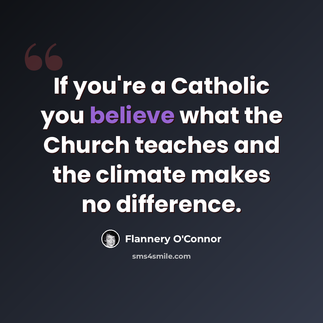 “If you're a Catholic you believe what the Church teaches and the climate makes no difference.” quote by Flannery O'Connor