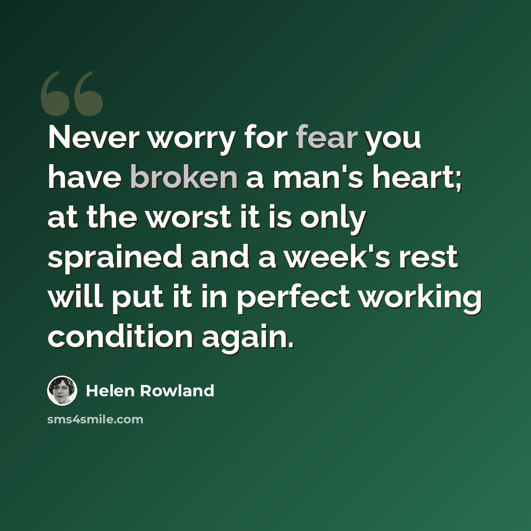 “Never worry for fear you have broken a man's heart; at the worst it is only sprained and a week's rest will put it in perfect working condition again.” quote by Helen Rowland