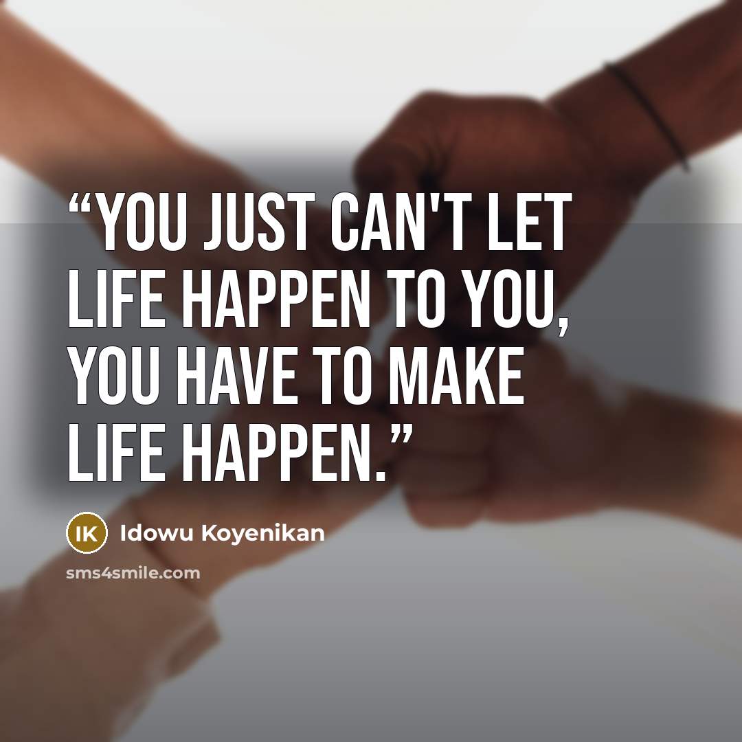 “You just can't let life happen to you, you have to make life happen.” quote by Idowu Koyenikan