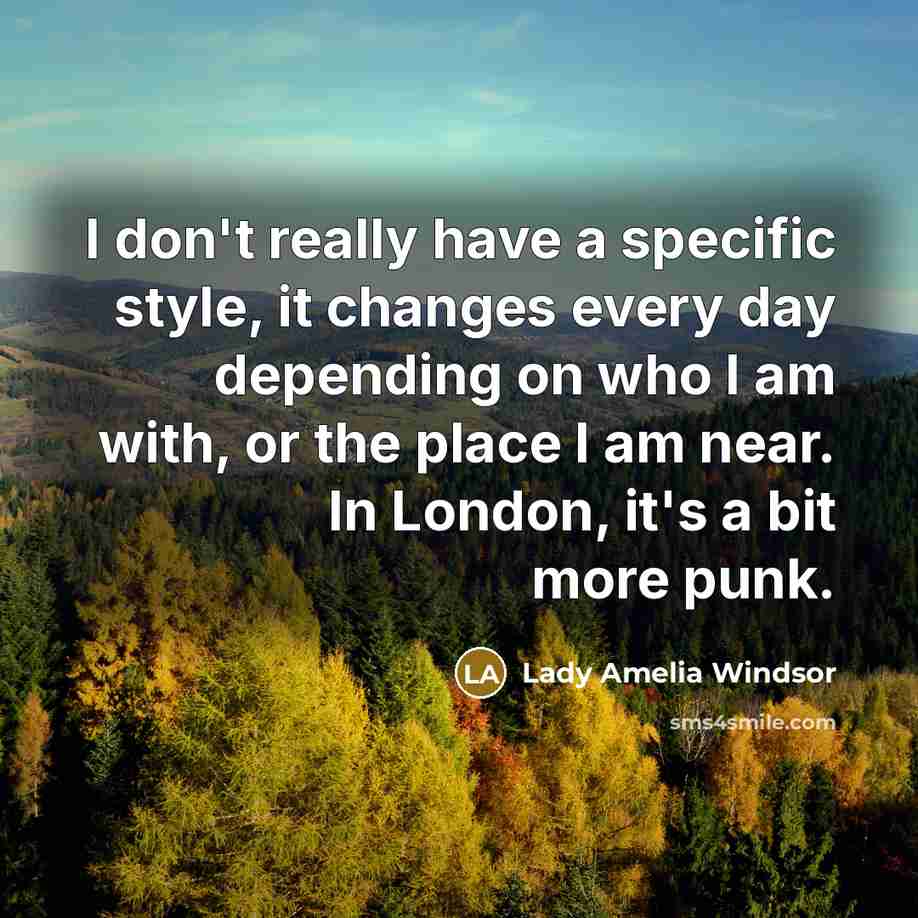 “I don't really have a specific style, it changes every day depending on who I am with, or the place I am near. In London, it's a bit more punk.” quote by Lady Amelia Windsor
