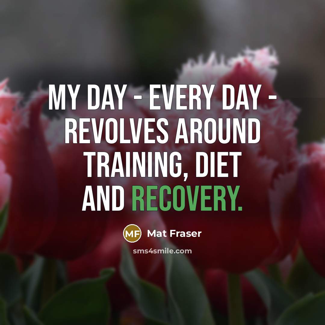 “My day - every day - revolves around training, diet and recovery.” quote by Mat Fraser
