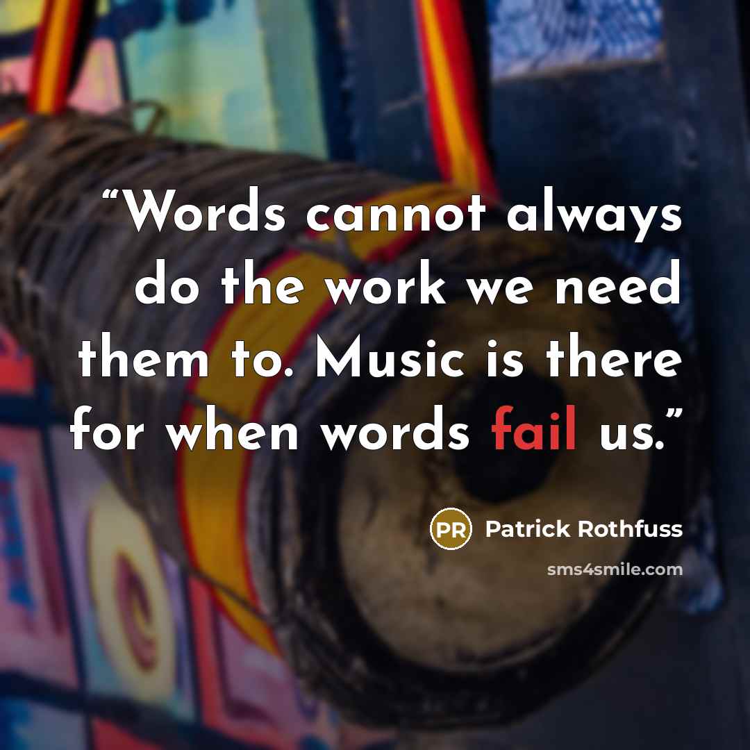 “Words cannot always do the work we need them to. Music is there for when words fail us.” quote by Patrick Rothfuss