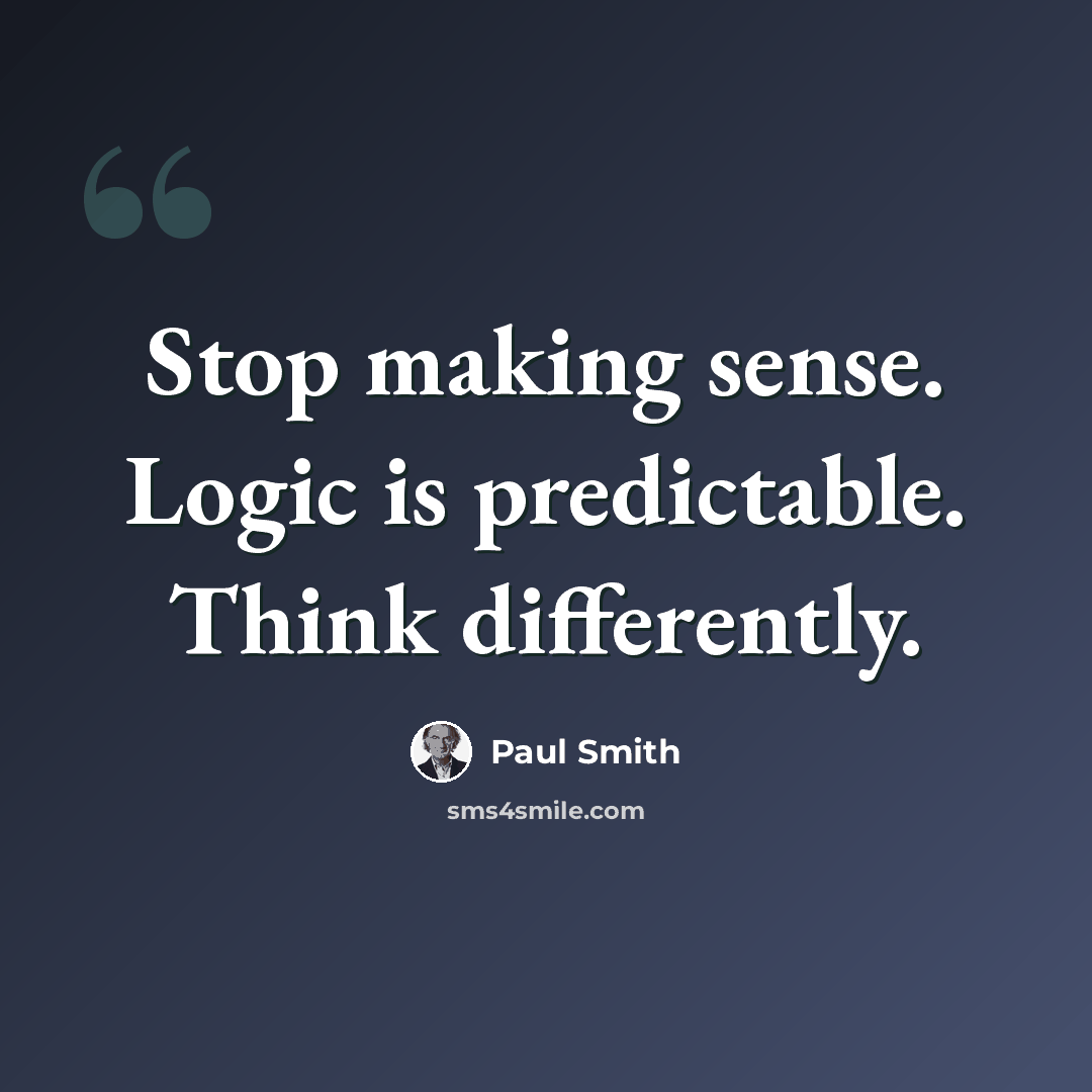 “Stop making sense. Logic is predictable. Think differently.” quote by Paul Smith