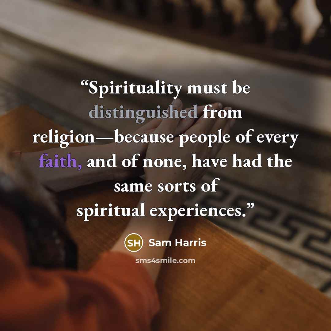 “Spirituality must be distinguished from religion—because people of every faith, and of none, have had the same sorts of spiritual experiences.” quote by Sam Harris