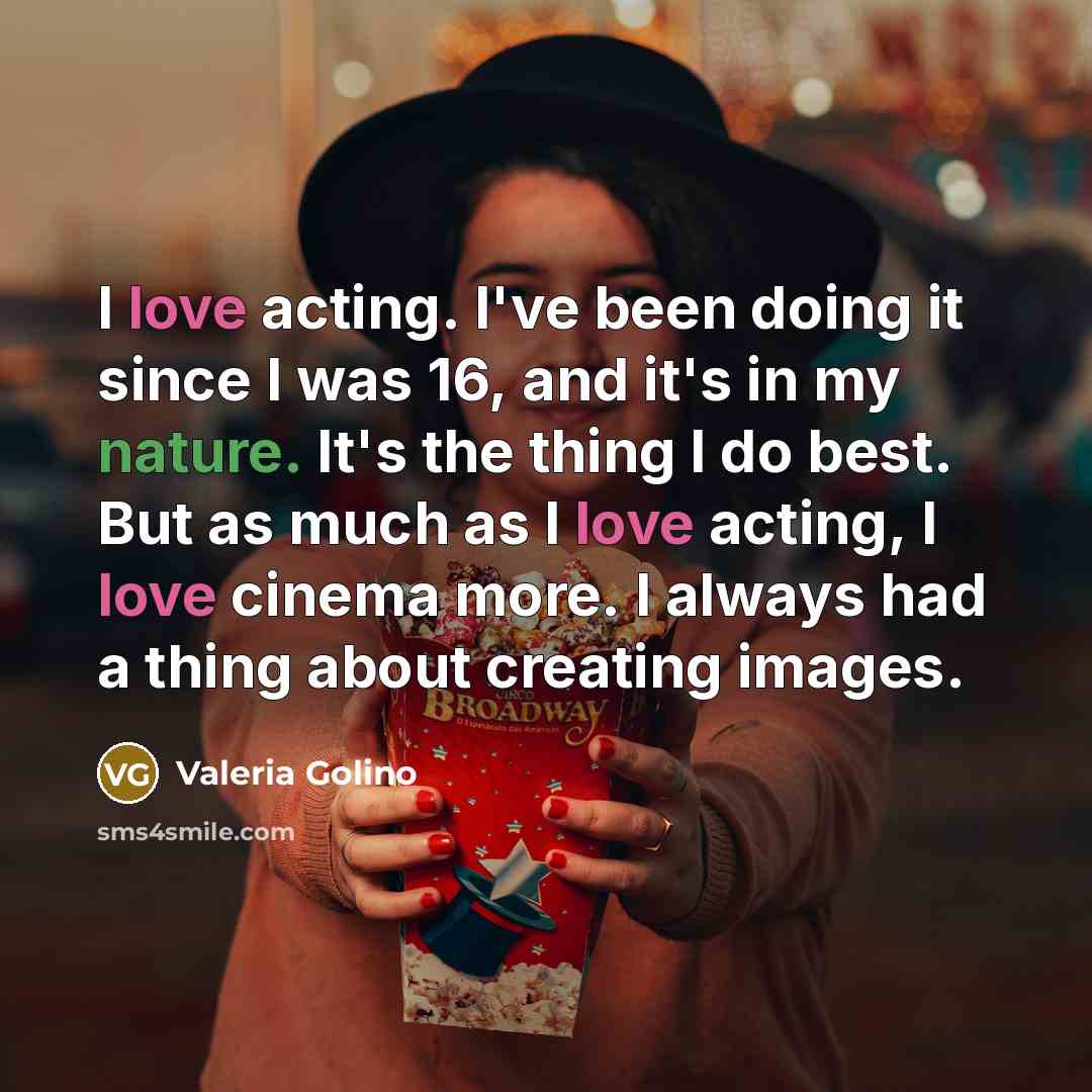 “I love acting. I've been doing it since I was 16, and it's in my nature. It's the thing I do best. But as much as I love acting, I love cinema more. I always had a thing about creating images.” quote by Valeria Golino
