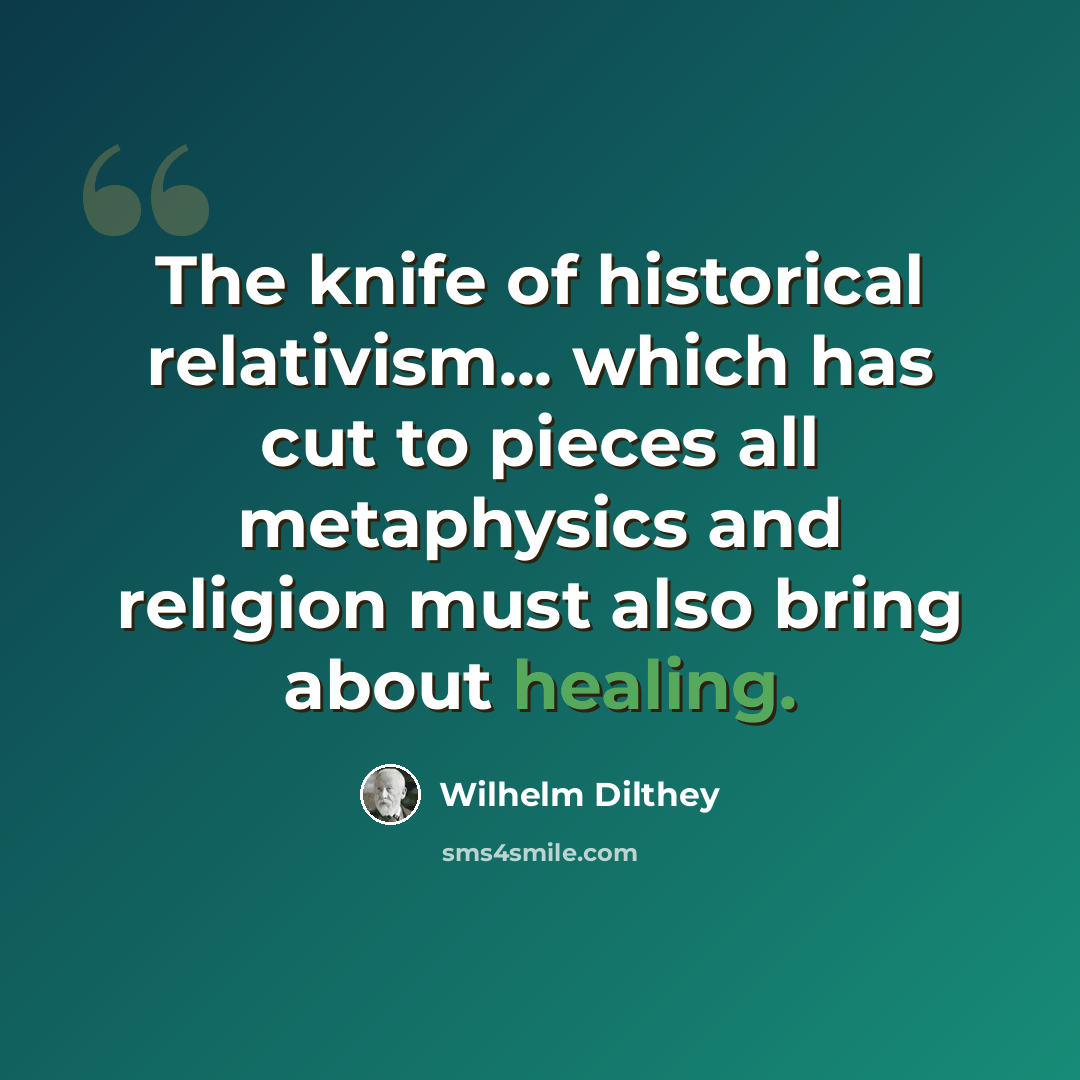 “The knife of historical relativism... which has cut to pieces all metaphysics and religion must also bring about healing.” quote by Wilhelm Dilthey