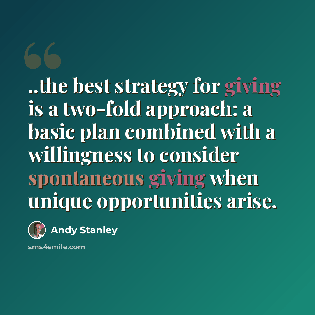 “..the best strategy for giving is a two-fold approach: a basic plan combined with a willingness to consider spontaneous giving when unique opportunities arise.” quote by Andy Stanley