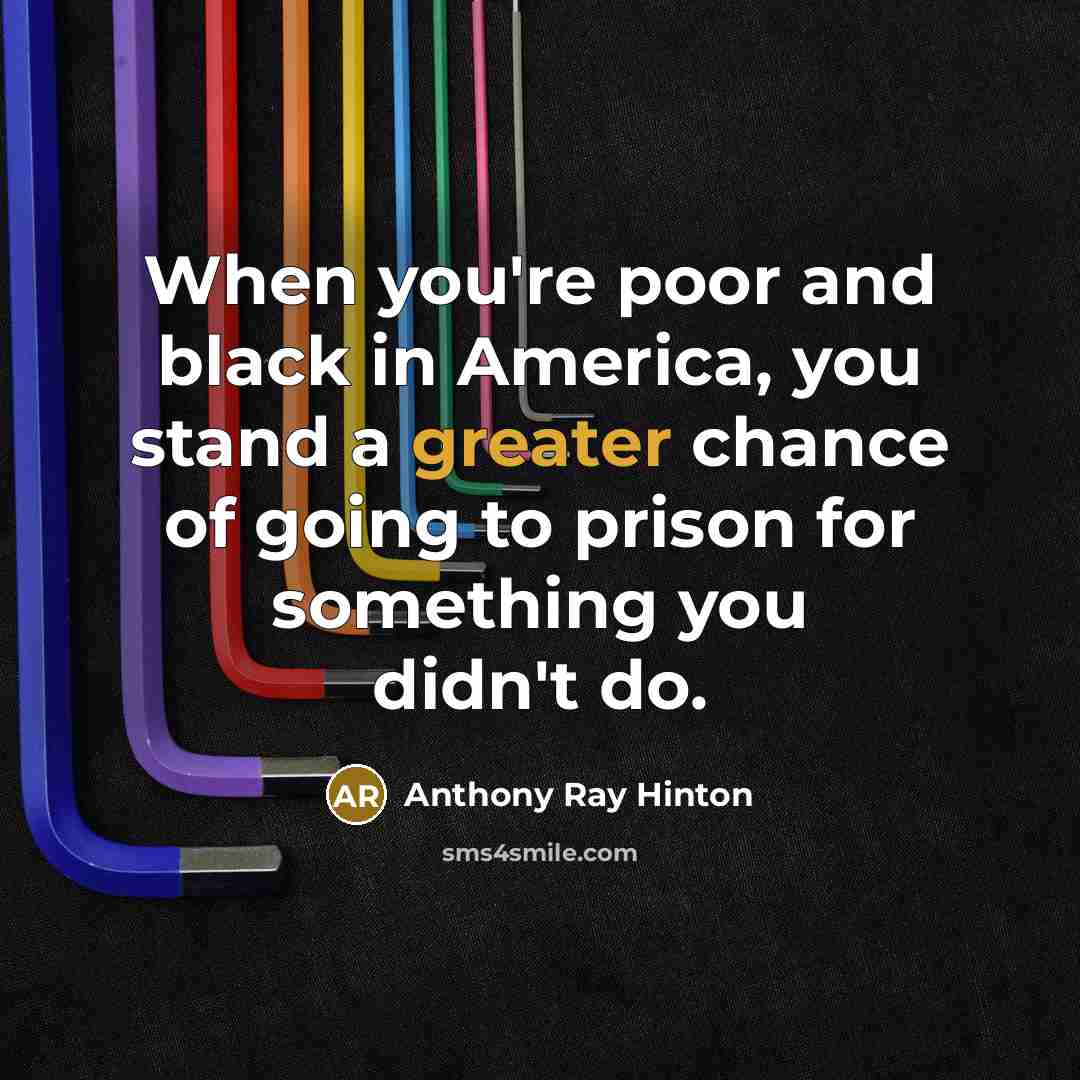 “When you're poor and black in America, you stand a greater chance of going to prison for something you didn't do.” quote by Anthony Ray Hinton