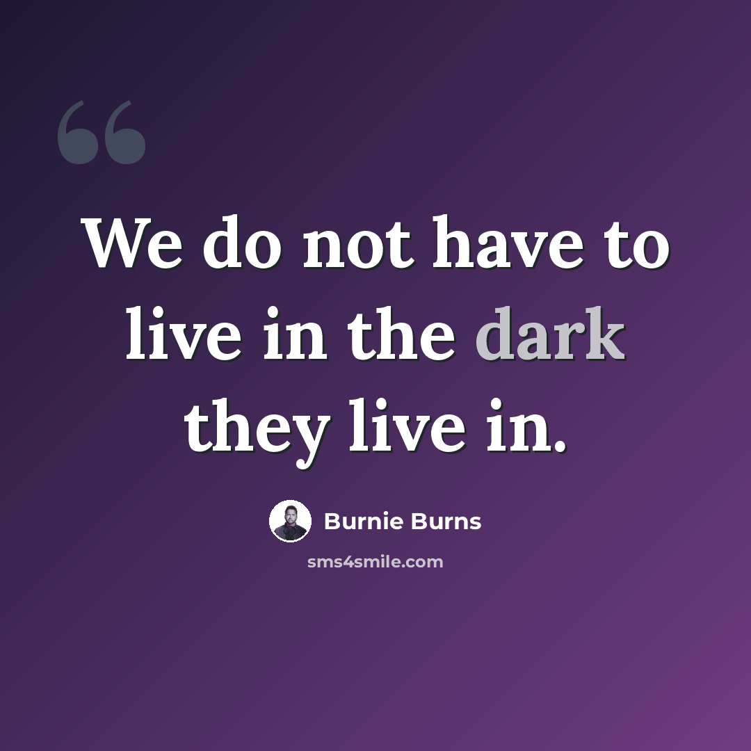 “We do not have to live in the dark they live in.” quote by Burnie Burns