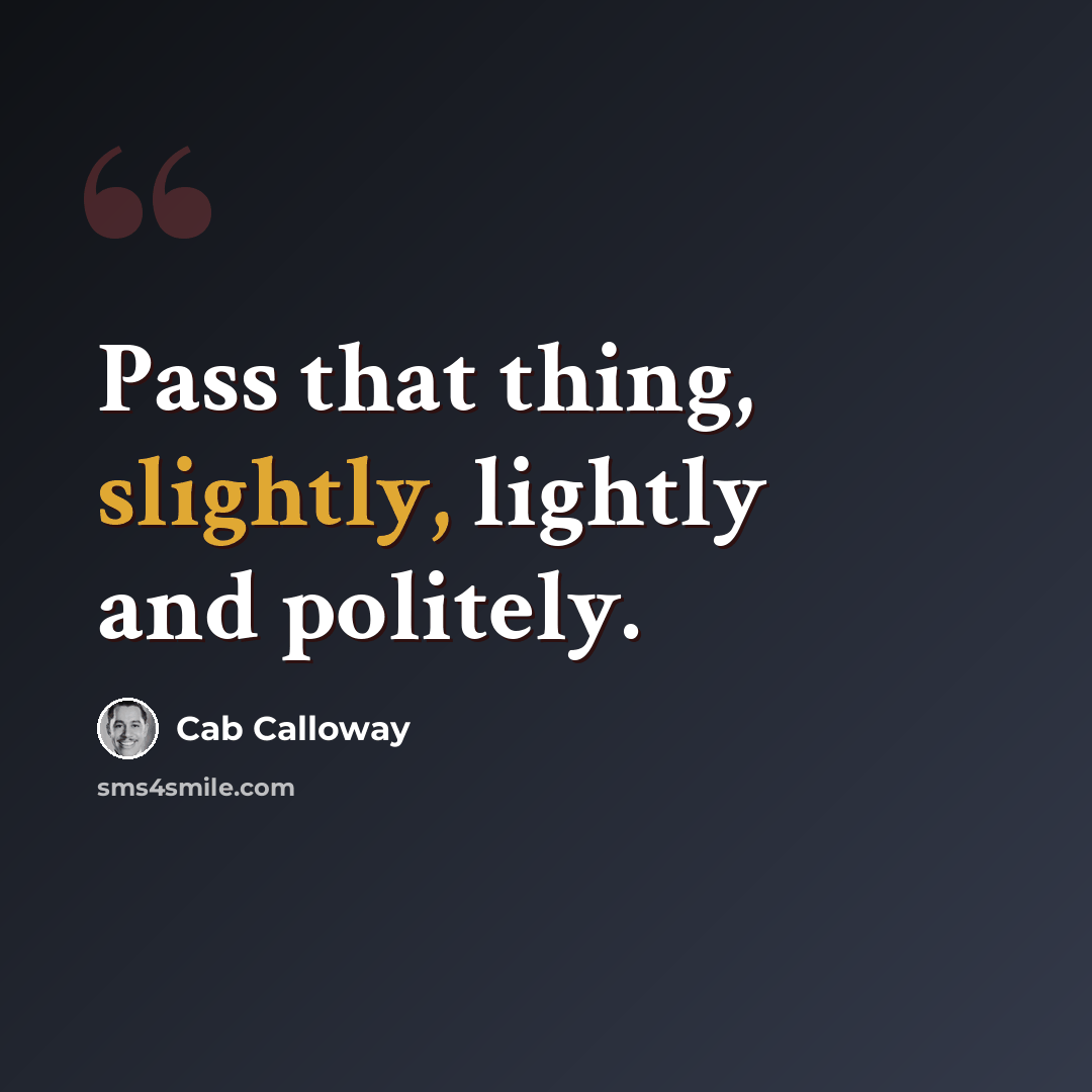 “Pass that thing, slightly, lightly and politely.” quote by Cab Calloway