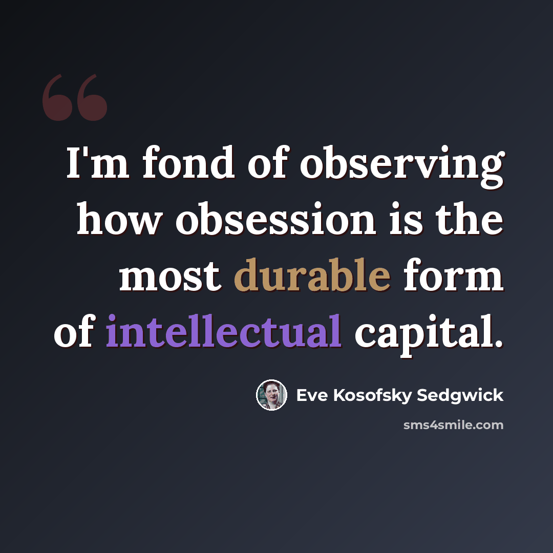 “I'm fond of observing how obsession is the most durable form of intellectual capital.” quote by Eve Kosofsky Sedgwick