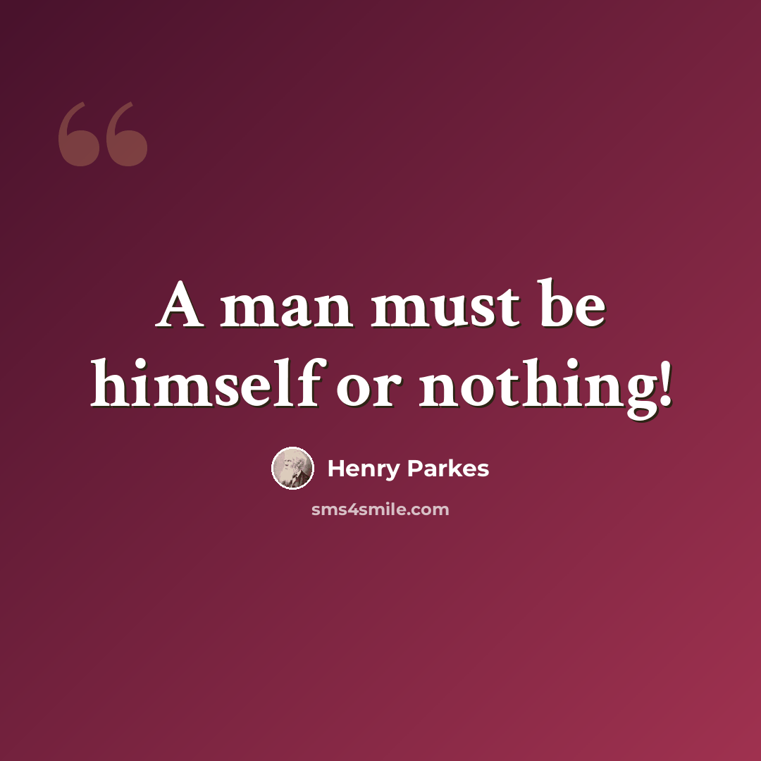 “A man must be himself or nothing!” quote by Henry Parkes