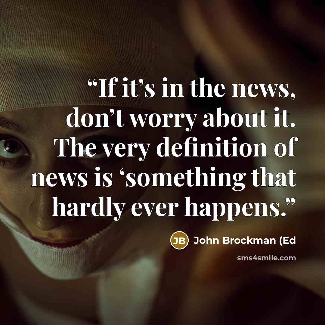 “If it’s in the news, don’t worry about it. The very definition of news is ‘something that hardly ever happens.” quote by John Brockman (Ed