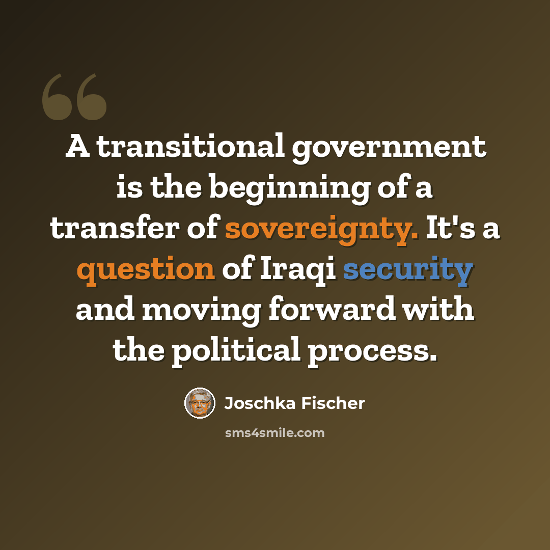 “A transitional government is the beginning of a transfer of sovereignty. It's a question of Iraqi security and moving forward with the political process.” quote by Joschka Fischer