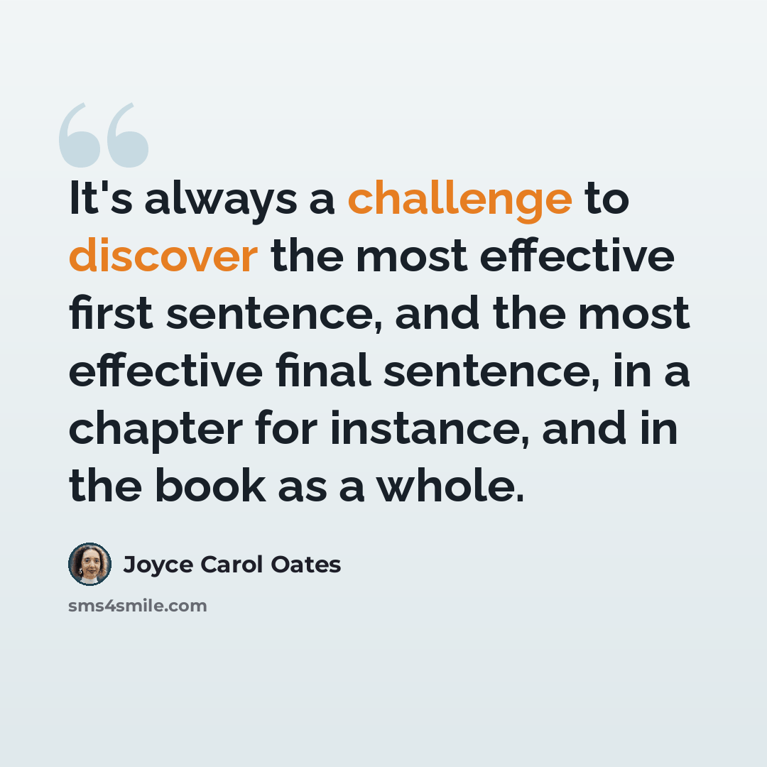 “It's always a challenge to discover the most effective first sentence, and the most effective final sentence, in a chapter for instance, and in the book as a whole.” quote by Joyce Carol Oates