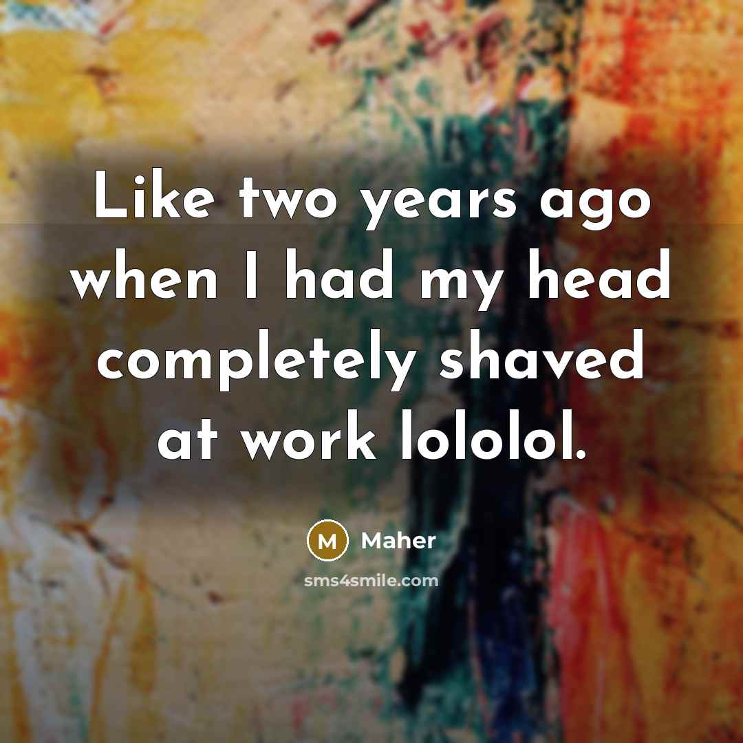 “Like two years ago when I had my head completely shaved at work lololol.” quote by Maher