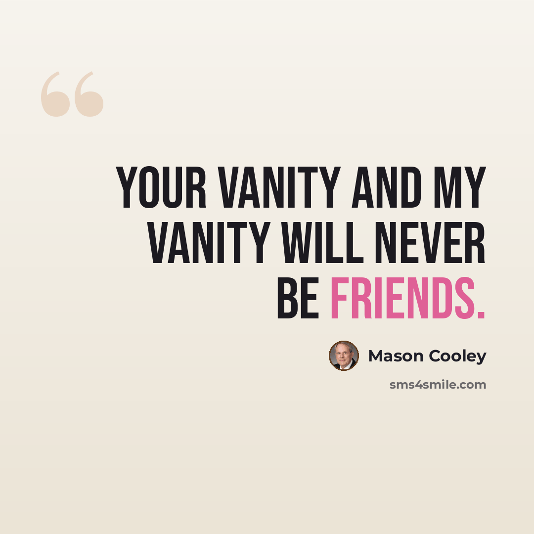 “Your vanity and my vanity will never be friends.” quote by Mason Cooley