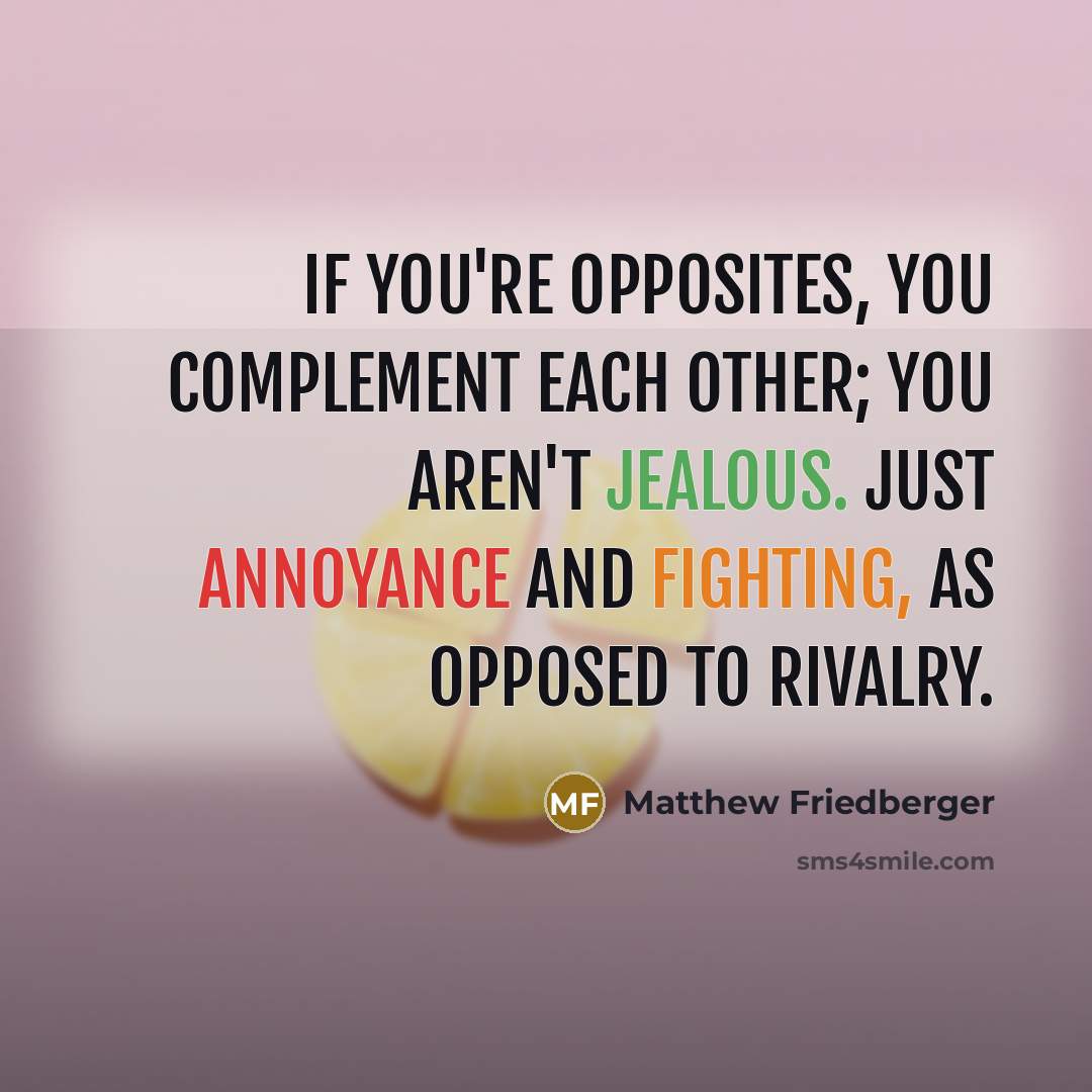 “If you're opposites, you complement each other; you aren't jealous. Just annoyance and fighting, as opposed to rivalry.” quote by Matthew Friedberger
