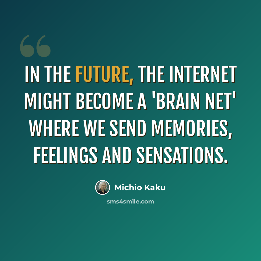 “In the future, the Internet might become a 'brain net' where we send memories, feelings and sensations.” quote by Michio Kaku